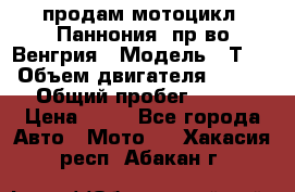 продам мотоцикл “Паннония“ пр-во Венгрия › Модель ­ Т-5 › Объем двигателя ­ 250 › Общий пробег ­ 100 › Цена ­ 30 - Все города Авто » Мото   . Хакасия респ.,Абакан г.